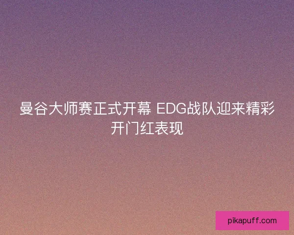 曼谷大师赛正式开幕 EDG战队迎来精彩开门红表现