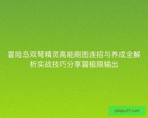 冒险岛双弩精灵高能刷图连招与养成全解析实战技巧分享篇极限输出