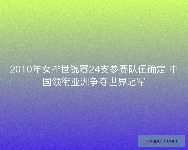2010年女排世锦赛24支参赛队伍确定 中国领衔亚洲争夺世界冠军