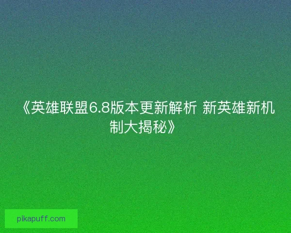 《英雄联盟6.8版本更新解析 新英雄新机制大揭秘》