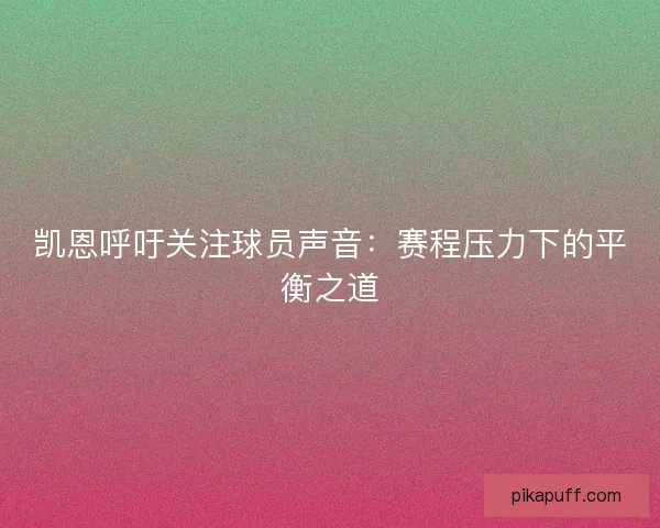 凯恩呼吁关注球员声音：赛程压力下的平衡之道